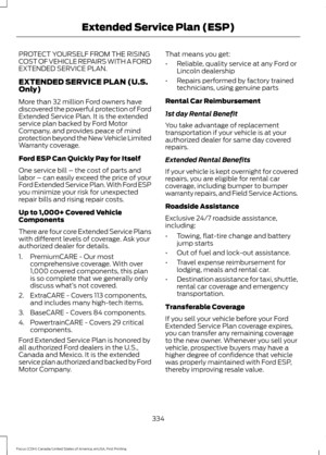 Page 337PROTECT YOURSELF FROM THE RISING
COST OF VEHICLE REPAIRS WITH A FORD
EXTENDED SERVICE PLAN.
EXTENDED SERVICE PLAN (U.S.
Only)
More than 32 million Ford owners have
discovered the powerful protection of Ford
Extended Service Plan. It is the extended
service plan backed by Ford Motor
Company, and provides peace of mind
protection beyond the New Vehicle Limited
Warranty coverage.
Ford ESP Can Quickly Pay for Itself
One service bill – the cost of parts and
labor – can easily exceed the price of your
Ford...