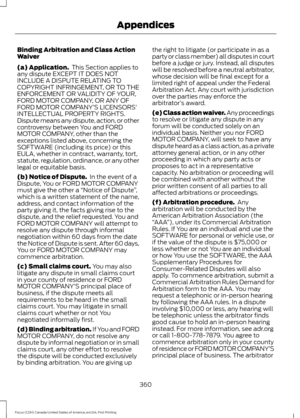 Page 363Binding Arbitration and Class Action
Waiver
(a) Application.
 This Section applies to
any dispute EXCEPT IT DOES NOT
INCLUDE A DISPUTE RELATING TO
COPYRIGHT INFRINGEMENT, OR TO THE
ENFORCEMENT OR VALIDITY OF YOUR,
FORD MOTOR COMPANY, OR ANY OF
FORD MOTOR COMPANY’ S LICENSORS’
INTELLECTUAL PROPERTY RIGHTS.
Dispute means any dispute, action, or other
controversy between You and FORD
MOTOR COMPANY, other than the
exceptions listed above, concerning the
SOFTWARE (including its price) or this
EULA, whether in...