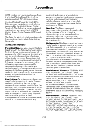 Page 369HERE holds a non-exclusive license from
the United States Postal Service® to
publish and sell ZIP+4® information.
©United States Postal Service® 2014.
Prices are not established, controlled or
approved by the United States Postal
Service®. The following trademarks and
registrations are owned by the USPS:
United States Postal Service, USPS, and
ZIP+4
The Data for Mexico includes certain data
from Instituto Nacional de Estadística y
Geografía.
Terms and Conditions
Permitted Use. You agree to use this Data...