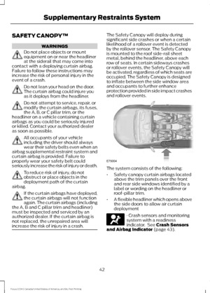 Page 45SAFETY CANOPY™
WARNINGS
Do not place objects or mount
equipment on or near the headliner
at the siderail that may come into
contact with a deploying curtain airbag.
Failure to follow these instructions may
increase the risk of personal injury in the
event of a crash. Do not lean your head on the door.
The curtain airbag could injure you
as it deploys from the headliner.
Do not attempt to service, repair, or
modify the curtain airbags, its fuses,
the A, B, or C pillar trim, or the
headliner on a vehicle...