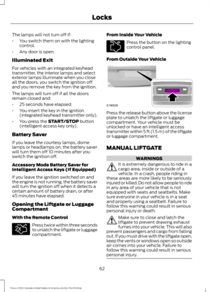 Page 65The lamps will not turn off if:
•
You switch them on with the lighting
control.
• Any door is open.
Illuminated Exit
For vehicles with an integrated keyhead
transmitter, the interior lamps and select
exterior lamps illuminate when you close
all the doors, you switch the ignition off
and you remove the key from the ignition.
The lamps will turn off if all the doors
remain closed and:
• 25 seconds have elapsed.
• You insert the key in the ignition
(integrated keyhead transmitter only).
• You press the...