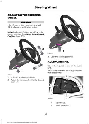 Page 72ADJUSTING THE STEERING
WHEEL
WARNING
Do not adjust the steering wheel
when your vehicle is moving.
Note:
Make sure that you are sitting in the
correct position.  See Sitting in the Correct
Position (page 110). 1. Unlock the steering column.
2.
Adjust the steering wheel to the desired
position. 3. Lock the steering column.
AUDIO CONTROL
Select the required source on the audio
unit.
You can operate the following functions
with the control:
Volume up.
A
Seek up or next.
B
69
Focus (CDH) Canada/United States...