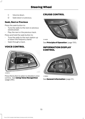 Page 73Volume down.
C
Seek down or previous.
D
Seek, Next or Previous
Press the seek button to:
• Tune the radio to the next or previous
stored preset.
• Play the next or the previous track.
Press and hold the seek button to:
• Tune the radio to the next station up
or down the frequency band.
• Seek through a track.
VOICE CONTROL Press the button to select or deselect voice
control.  See Using Voice Recognition
(page 296). CRUISE CONTROL See 
Principle of Operation (page 159).
INFORMATION DISPLAY
CONTROL See...