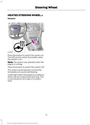 Page 74HEATED STEERING WHEEL (If
Equipped) Press the button to switch the system on.
The LED on the switch illuminates when
the system is on.
Note:
The system only operates when the
engine is running.
Press the button to switch the system off.
The system automatically controls the
temperature to avoid overheating.
Under high interior temperature conditions,
there may be no perceived warming. This
is normal and is not a sign of a system
fault.
71
Focus (CDH) Canada/United States of America, enUSA, First Printing...