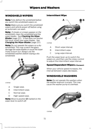 Page 75WINDSHIELD WIPERS
Note:
Fully defrost the windshield before
you switch the windshield wipers on.
Note: Make sure you switch the windshield
wipers and vehicle power off before using
an automatic car wash.
Note:  If streaks or smears appear on the
windshield, clean the windshield and the
wiper blades.  See Checking the Wiper
Blades (page 221).   If that does not resolve
the issue, install new wiper blades.  See
Changing the Wiper Blades
 (page 221).
Note: Do not operate the wipers on a dry
windshield. This...