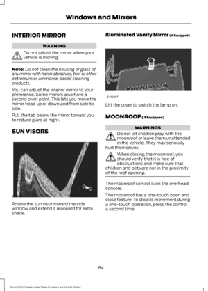 Page 87INTERIOR MIRROR
WARNING
Do not adjust the mirror when your
vehicle is moving.
Note:
Do not clean the housing or glass of
any mirror with harsh abrasives, fuel or other
petroleum or ammonia-based cleaning
products.
You can adjust the interior mirror to your
preference. Some mirrors also have a
second pivot point. This lets you move the
mirror head up or down and from side to
side.
Pull the tab below the mirror toward you
to reduce glare at night.
SUN VISORS Rotate the sun visor toward the side
window and...