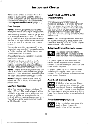 Page 90If the needle enters the red section, the
engine is overheating. Stop the engine,
switch the ignition off and determine the
cause once the engine has cooled down.
See Engine Coolant Check (page 217).
Fuel Gauge
Note: : The fuel gauge may vary slightly
when your vehicle is moving or on a gradient.
Switch the ignition on. The fuel gauge will
indicate approximately how much fuel is
left in the fuel tank. The arrow adjacent to
the fuel pump symbol indicates on which
side of your vehicle the fuel filler door...