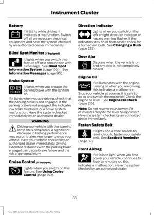 Page 91Battery
If it lights while driving, it
indicates a malfunction. Switch
off all unnecessary electrical
equipment and have the system checked
by an authorized dealer immediately.
Blind Spot Monitor (If Equipped) It lights when you switch this
feature off or in conjunction with
a message.  See 
Blind Spot
Information System (page 166).  See
Information Messages (page 95).
Brake System It lights when you engage the
parking brake with the ignition
on.
If it lights when you are driving, check that
the parking...