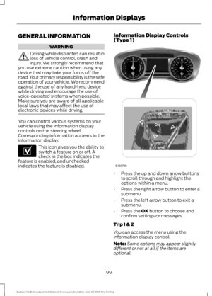 Page 102GENERAL INFORMATION
WARNING
Driving while distracted can result in
loss of vehicle control, crash and
injury. We strongly recommend that
you use extreme caution when using any
device that may take your focus off the
road. Your primary responsibility is the safe
operation of your vehicle. We recommend
against the use of any hand-held device
while driving and encourage the use of
voice-operated systems when possible.
Make sure you are aware of all applicable
local laws that may affect the use of
electronic...