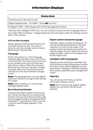 Page 108Display Mode
Tire pressure on demand screen
Digital speedometer - XXX MPH - Press OK for km/h
Intelligent 4WD - 4WD Gauge with Terrain Management System
* Vehicles with Intelligent 4WD only. You can choose to have only the fuel gauge show in
this mode. Refer to Display > Gauge Display found in the table under the Settings section
later in this chapter.
XXX mi (km) to empty
Shows approximate fuel level before the
fuel tank reaches empty. The value is
dynamic and can change (raise or lower)
depending on...