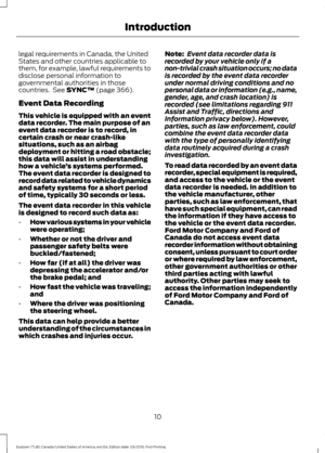 Page 13legal requirements in Canada, the United
States and other countries applicable to
them, for example, lawful requirements to
disclose personal information to
governmental authorities in those
countries.  See SYNC™ (page 366).
Event Data Recording
This vehicle is equipped with an event
data recorder. The main purpose of an
event data recorder is to record, in
certain crash or near crash-like
situations, such as an airbag
deployment or hitting a road obstacle;
this data will assist in understanding
how a...