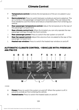 Page 131Temperature control: Controls the temperature of the air circulated in your
vehicle.
F
Recirculated air:
 Press to switch between outside air and recirculated air. The
air currently in the passenger compartment recirculates. This can reduce the
time needed to cool the interior and reduce unwanted odors from entering your
vehicle.
G
Rear passenger temperature control:
 Adjust the temperature to the rear of
the passenger compartment.
H
Rear climate control lock:
 When illuminated, you can only operate the...