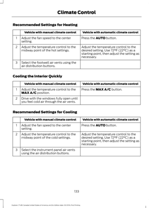 Page 136Recommended Settings for Heating
Vehicle with automatic climate control
Vehicle with manual climate control
Press the AUTO button.
Adjust the fan speed to the center
setting.
1
Adjust the temperature control to the
desired setting. Use 
72°F (22°C) as a
starting point, then adjust the setting as
necessary.
Adjust the temperature control to the
midway point of the hot settings.
2
Select the footwell air vents using the
air distribution buttons.
3
Cooling the Interior Quickly Vehicle with automatic climate...