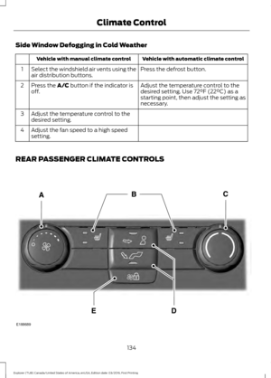 Page 137Side Window Defogging in Cold Weather
Vehicle with automatic climate control
Vehicle with manual climate control
Press the defrost button.
Select the windshield air vents using the
air distribution buttons.
1
Adjust the temperature control to the
desired setting. Use 72°F (22°C) as a
starting point, then adjust the setting as
necessary.
Press the A/C button if the indicator is
off.
2
Adjust the temperature control to the
desired setting.
3
Adjust the fan speed to a high speed
setting.
4
REAR PASSENGER...