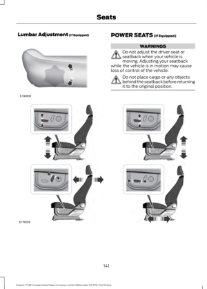 Page 144Lumbar Adjustment (If Equipped)
POWER SEATS (If Equipped)
WARNINGS
Do not adjust the driver seat or
seatback when your vehicle is
moving. Adjusting your seatback
while the vehicle is in motion may cause
loss of control of the vehicle. Do not place cargo or any objects
behind the seatback before returning
it to the original position.
141
Explorer (TUB) Canada/United States of America, enUSA, Edition date: 03/2016, First Printing SeatsE190839 E176038  