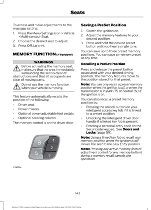 Page 146To access and make adjustments to the
massage setting:
1.
Press the Menu Settings icon > Vehicle
>Multi-contour Seat.
2. Choose the desired seat to adjust.
3. Press Off, Lo or Hi.
MEMORY FUNCTION (If Equipped) WARNINGS
Before activating the memory seat,
make sure that the area immediately
surrounding the seat is clear of
obstructions and that all occupants are
clear of moving parts. Do not use the memory function
when your vehicle is moving.
This feature automatically recalls the
position of the...