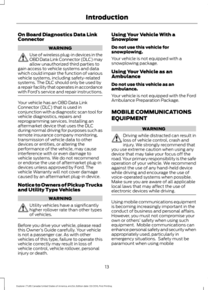 Page 16On Board Diagnostics Data Link
Connector
WARNING
Use of wireless plug-in devices in the
OBD Data Link Connector (DLC) may
allow unauthorized third parties to
gain access to vehicle systems and data
which could impair the function of various
vehicle systems, including safety-related
systems. The DLC should only be used by
a repair facility that operates in accordance
with Ford ’s service and repair instructions. Your vehicle has an OBD Data Link
Connector (DLC) that is used in
conjunction with a...