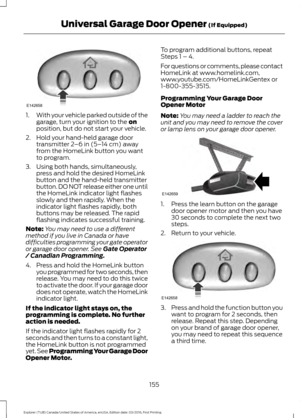 Page 1581.
With your vehicle parked outside of the
garage, turn your ignition to the on
position, but do not start your vehicle.
2. Hold your hand-held garage door transmitter 
2–6 in (5– 14 cm) away
from the HomeLink button you want
to program.
3. Using both hands, simultaneously, press and hold the desired HomeLink
button and the hand-held transmitter
button. DO NOT release either one until
the HomeLink indicator light flashes
slowly and then rapidly. When the
indicator light flashes rapidly, both
buttons may...