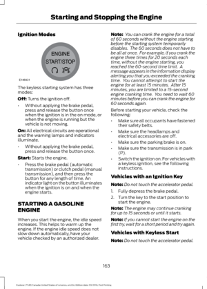 Page 166Ignition Modes
The keyless starting system has three
modes:
Off: Turns the ignition off.
• Without applying the brake pedal,
press and release the button once
when the ignition is in the on mode, or
when the engine is running but the
vehicle is not moving.
On:
 All electrical circuits are operational
and the warning lamps and indicators
illuminate.
• Without applying the brake pedal,
press and release the button once.
Start:
 Starts the engine.
• Press the brake pedal (automatic
transmission) or clutch...