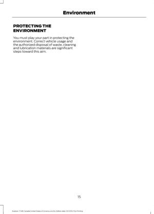 Page 18PROTECTING THE
ENVIRONMENT
You must play your part in protecting the
environment. Correct vehicle usage and
the authorized disposal of waste, cleaning
and lubrication materials are significant
steps toward this aim.
15
Explorer (TUB) Canada/United States of America, enUSA, Edition date: 03/2016, First Printing Environment 