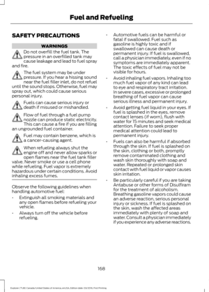 Page 171SAFETY PRECAUTIONS
WARNINGS
Do not overfill the fuel tank. The
pressure in an overfilled tank may
cause leakage and lead to fuel spray
and fire. The fuel system may be under
pressure. If you hear a hissing sound
near the fuel filler inlet, do not refuel
until the sound stops. Otherwise, fuel may
spray out, which could cause serious
personal injury. Fuels can cause serious injury or
death if misused or mishandled.
Flow of fuel through a fuel pump
nozzle can produce static electricity.
This can cause a...