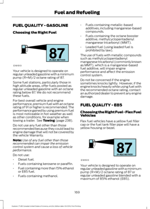 Page 172FUEL QUALITY - GASOLINE
Choosing the Right Fuel
Your vehicle is designed to operate on
regular unleaded gasoline with a minimum
pump (R+M)/2 octane rating of 87.
Some fuel stations, particularly those in
high altitude areas, offer fuels posted as
regular unleaded gasoline with an octane
rating below 87. We do not recommend
these fuels.
For best overall vehicle and engine
performance, premium fuel with an octane
rating of 91 or higher is recommended. The
performance gained by using premium fuel
is most...