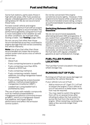 Page 173Some fuel stations, particularly those in
high altitude areas, offer fuels posted as
regular unleaded gasoline with an octane
rating below 87. We do not recommend
these fuels.
For best overall vehicle and engine
performance, premium fuel with an octane
rating of 91 or higher is recommended. The
performance gained by using premium fuel
is most noticeable in hot weather as well
as other conditions, for example when
towing a trailer.  See Towing (page 238).
Do not use any fuel other than those
recommended...