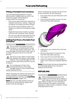 Page 174Filling a Portable Fuel Container
Use the following guidelines to avoid
electrostatic charge build-up, which can
produce a spark, when filling an
ungrounded fuel container:
•
Only use an approved fuel container to
transfer fuel to your vehicle.  Place the
container on the ground when filling it.
• Do not fill a fuel container when it is
inside your vehicle (including the cargo
area).
• Keep the fuel pump nozzle in contact
with the fuel container when filling it.
• Do not use a device that holds the fuel...