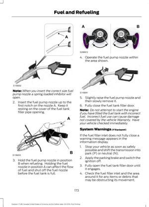 Page 176Note:
When you insert the correct size fuel
pump nozzle a spring loaded inhibitor will
open.
2. Insert the fuel pump nozzle up to the first notch on the nozzle A.  Keep it
resting on the cover of the fuel tank
filler pipe opening. 3. Hold the fuel pump nozzle in position
B when refueling.  Holding the fuel
nozzle in position A can affect the flow
of fuel and shut off the fuel nozzle
before the fuel tank is full. 4. Operate the fuel pump nozzle within
the area shown. 5.
Slightly raise the fuel pump nozzle...