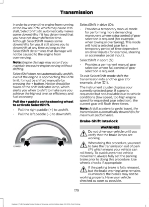 Page 182In order to prevent the engine from running
at too low an RPM, which may cause it to
stall, SelectShift still automatically makes
some downshifts if it has determined that
you have not downshifted in time.
Although SelectShift makes some
downshifts for you, it still allows you to
downshift at any time as long as the
SelectShift determines that damage will
not be caused to the engine from
over-revving.
Note:
Engine damage may occur if you
maintain excessive engine revving without
shifting.
SelectShift...