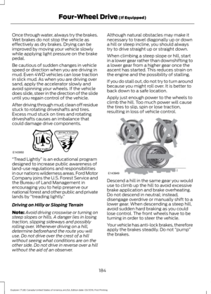 Page 187Once through water, always try the brakes.
Wet brakes do not stop the vehicle as
effectively as dry brakes. Drying can be
improved by moving your vehicle slowly
while applying light pressure on the brake
pedal.
Be cautious of sudden changes in vehicle
speed or direction when you are driving in
mud. Even 4WD vehicles can lose traction
in slick mud. As when you are driving over
sand, apply the accelerator slowly and
avoid spinning your wheels. If the vehicle
does slide, steer in the direction of the slide...