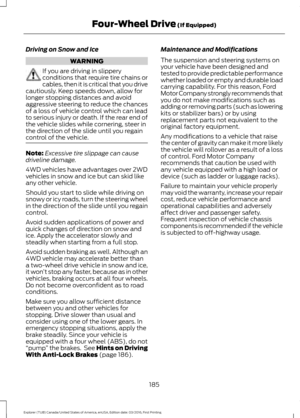 Page 188Driving on Snow and Ice
WARNING
If you are driving in slippery
conditions that require tire chains or
cables, then it is critical that you drive
cautiously. Keep speeds down, allow for
longer stopping distances and avoid
aggressive steering to reduce the chances
of a loss of vehicle control which can lead
to serious injury or death. If the rear end of
the vehicle slides while cornering, steer in
the direction of the slide until you regain
control of the vehicle. Note:
Excessive tire slippage can cause...