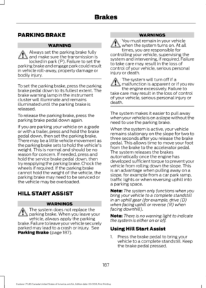 Page 190PARKING BRAKE
WARNING
Always set the parking brake fully
and make sure the transmission is
locked in park (P). Failure to set the
parking brake and engage park could result
in vehicle roll-away, property damage or
bodily injury. To set the parking brake, press the parking
brake pedal down to its fullest extent. The
brake warning lamp in the instrument
cluster will illuminate and remains
illuminated until the parking brake is
released.
To release the parking brake, press the
parking brake pedal down...