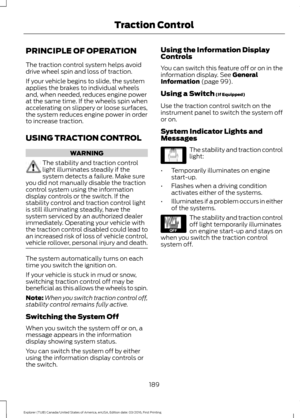 Page 192PRINCIPLE OF OPERATION
The traction control system helps avoid
drive wheel spin and loss of traction.
If your vehicle begins to slide, the system
applies the brakes to individual wheels
and, when needed, reduces engine power
at the same time. If the wheels spin when
accelerating on slippery or loose surfaces,
the system reduces engine power in order
to increase traction.
USING TRACTION CONTROL
WARNING
The stability and traction control
light illuminates steadily if the
system detects a failure. Make...