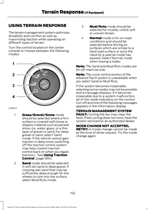 Page 195USING TERRAIN RESPONSE
The terrain management system optimizes
drivability and comfort as well as
maximizing traction while operating on
different types of terrain.
Turn the control located on the center
console to choose between the following
modes:
Grass/Gravel/Snow mode
should be selected where a firm
surface is covered with loose or
slippery material such as packed
snow, ice, water, grass, or a thin
layer of gravel or sand. For deep
1
gravel or sand, select Sand
mode. If the vehicle cannot gain...