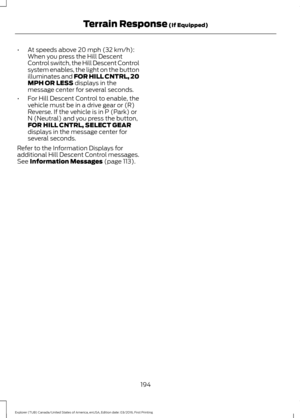 Page 197•
At speeds above 20 mph (32 km/h):
When you press the Hill Descent
Control switch, the Hill Descent Control
system enables, the light on the button
illuminates and FOR HILL CNTRL, 20
MPH OR LESS
 displays in the
message center for several seconds.
• For Hill Descent Control to enable, the
vehicle must be in a drive gear or (R)
Reverse. If the vehicle is in P (Park) or
N (Neutral) and you press the button,
FOR HILL CNTRL, SELECT GEAR
displays in the message center for
several seconds.
Refer to the...