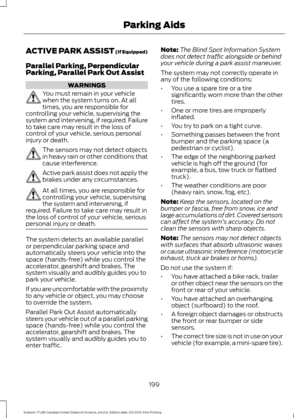 Page 202ACTIVE PARK ASSIST (If Equipped)
Parallel Parking, Perpendicular
Parking, Parallel Park Out Assist
WARNINGS
You must remain in your vehicle
when the system turns on. At all
times, you are responsible for
controlling your vehicle, supervising the
system and intervening, if required. Failure
to take care may result in the loss of
control of your vehicle, serious personal
injury or death. The sensors may not detect objects
in heavy rain or other conditions that
cause interference.
Active park assist does...