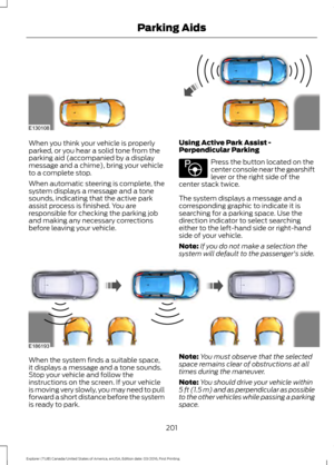 Page 204When you think your vehicle is properly
parked, or you hear a solid tone from the
parking aid (accompanied by a display
message and a chime), bring your vehicle
to a complete stop.
When automatic steering is complete, the
system displays a message and a tone
sounds, indicating that the active park
assist process is finished. You are
responsible for checking the parking job
and making any necessary corrections
before leaving your vehicle.
Using Active Park Assist -
Perpendicular Parking Press the button...