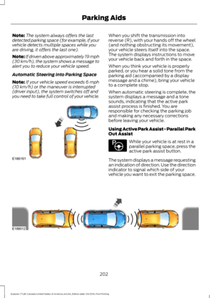 Page 205Note:
The system always offers the last
detected parking space (for example, if your
vehicle detects multiple spaces while you
are driving, it offers the last one).
Note: If driven above approximately 19 mph
(30 km/h), the system shows a message to
alert you to reduce your vehicle speed.
Automatic Steering into Parking Space
Note: If your vehicle speed exceeds 
6 mph
(10 km/h) or the maneuver is interrupted
(driver input), the system switches off and
you need to take full control of your vehicle. When...