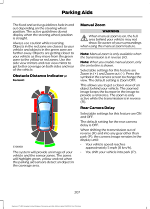 Page 210The fixed and active guidelines fade in and
out depending on the steering wheel
position. The active guidelines do not
display when the steering wheel position
is straight.
Always use caution while reversing.
Objects in the red zone are closest to your
vehicle and objects in the green zone are
farther away. Objects are getting closer to
your vehicle as they move from the green
zone to the yellow or red zones. Use the
side view mirrors and rear view mirror to
get better coverage on both sides and rear
of...