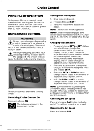 Page 212PRINCIPLE OF OPERATION
Cruise control lets you maintain a set
speed without keeping your foot on the
accelerator pedal. You can use cruise
control when your vehicle speed is greater
than 20 mph (30 km/h).
USING CRUISE CONTROL WARNINGS
Do not use cruise control on winding
roads, in heavy traffic or when the
road surface is slippery. This could
result in loss of vehicle control, serious
injury or death. When you are going downhill, your
vehicle speed may increase above
the set speed. The system will not...