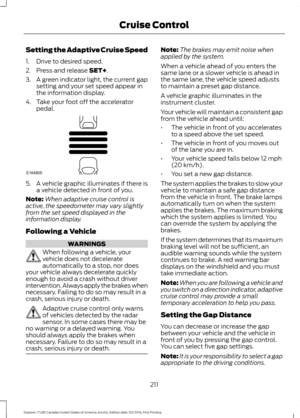 Page 214Setting the Adaptive Cruise Speed
1. Drive to desired speed.
2. Press and release SET+.
3. A green indicator light, the current gap
setting and your set speed appear in
the information display.
4. Take your foot off the accelerator pedal. 5. A vehicle graphic illuminates if there is
a vehicle detected in front of you.
Note: When adaptive cruise control is
active, the speedometer may vary slightly
from the set speed displayed in the
information display.
Following a Vehicle WARNINGS
When following a...