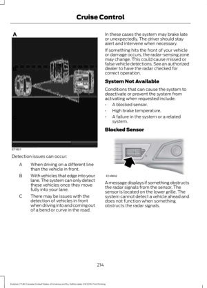 Page 217Detection issues can occur:
When driving on a different line
than the vehicle in front.
A
With vehicles that edge into your
lane. The system can only detect
these vehicles once they move
fully into your lane.
B
There may be issues with the
detection of vehicles in front
when driving into and coming out
of a bend or curve in the road.
C In these cases the system may brake late
or unexpectedly. The driver should stay
alert and intervene when necessary.
If something hits the front of your vehicle
or damage...