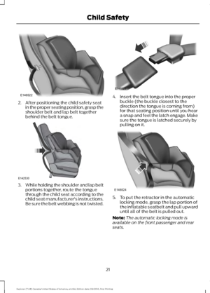 Page 242. After positioning the child safety seat
in the proper seating position, grasp the
shoulder belt and lap belt together
behind the belt tongue. 3.
While holding the shoulder and lap belt
portions together, route the tongue
through the child seat according to the
child seat manufacturer's instructions.
Be sure the belt webbing is not twisted. 4. Insert the belt tongue into the proper
buckle (the buckle closest to the
direction the tongue is coming from)
for that seating position until you hear
a snap...