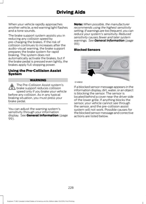 Page 231When your vehicle rapidly approaches
another vehicle, a red warning light flashes
and a tone sounds.
The brake support system assists you in
reducing any collision speed by
pre-charging the brakes. If the risk of
collision continues to increases after the
audio-visual warning, the brake support
prepares the brake system for rapid
braking. The system does not
automatically activate the brakes, but if
the brake pedal is pressed even lightly, the
brakes apply full stopping power.
Using the Pre-Collision...