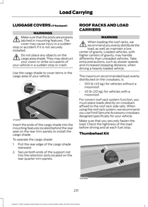 Page 234LUGGAGE COVERS (If Equipped)
WARNINGS
Make sure that the posts are properly
latched in mounting features. The
cover may cause injury in a sudden
stop or accident if it is not securely
installed. Do not place any objects on the
cargo area shade. They may obstruct
your vision or strike occupants of
your vehicle in a sudden stop or crash. Use the cargo shade to cover items in the
cargo area of your vehicle.
Insert the ends of the cargo shade into the
mounting features located behind the rear
seat on the...