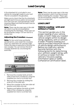 Page 235A thumbwheel kit is included in your
vehicle for tying light loads to your roof.
The kit is located in the glovebox.
Make sure to check that the thumbwheels
are tight each time you add or remove load
from the roof rack, and periodically while
traveling. Make sure that the load is secure
before traveling.
Note:
There may be snap caps in the side
rail, which must be removed before
installing the thumbwheels. These caps can
be removed by using a T25 torx tool or a
similar tool.
Adjusting the Crossbar (If...