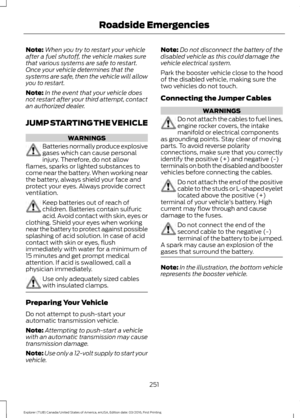 Page 254Note:
When you try to restart your vehicle
after a fuel shutoff, the vehicle makes sure
that various systems are safe to restart.
Once your vehicle determines that the
systems are safe, then the vehicle will allow
you to restart.
Note: In the event that your vehicle does
not restart after your third attempt, contact
an authorized dealer.
JUMP STARTING THE VEHICLE WARNINGS
Batteries normally produce explosive
gases which can cause personal
injury. Therefore, do not allow
flames, sparks or lighted...