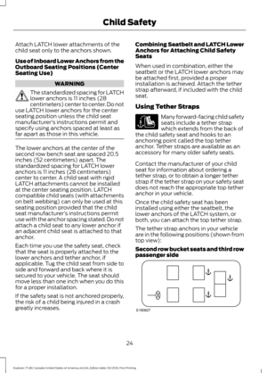 Page 27Attach LATCH lower attachments of the
child seat only to the anchors shown.
Use of Inboard Lower Anchors from the
Outboard Seating Positions (Center
Seating Use)
WARNING
The standardized spacing for LATCH
lower anchors is 11 inches (28
centimeters) center to center. Do not
use LATCH lower anchors for the center
seating position unless the child seat
manufacturer's instructions permit and
specify using anchors spaced at least as
far apart as those in this vehicle. The lower anchors at the center of...