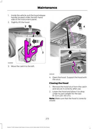 Page 2761.
Inside the vehicle, pull the hood release
handle located under the left-hand
side of the instrument panel.
2. Slightly lift the hood. 3. Move the catch to the left.
4.
Open the hood.  Support the hood with
the strut.
Closing the Hood
1. Remove the hood strut from the catch
and secure it correctly after use.
2. Lower the hood and allow it to drop under its own weight for the last
8–12 in (20– 30 cm).
Note: Make sure that the hood is correctly
closed.
273
Explorer (TUB) Canada/United States of America,...